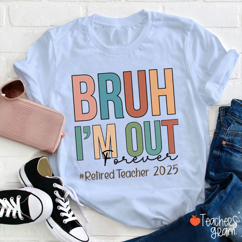 Personalized Bruh I'm Out Forever Retiredteacher Teacher T-Shirt