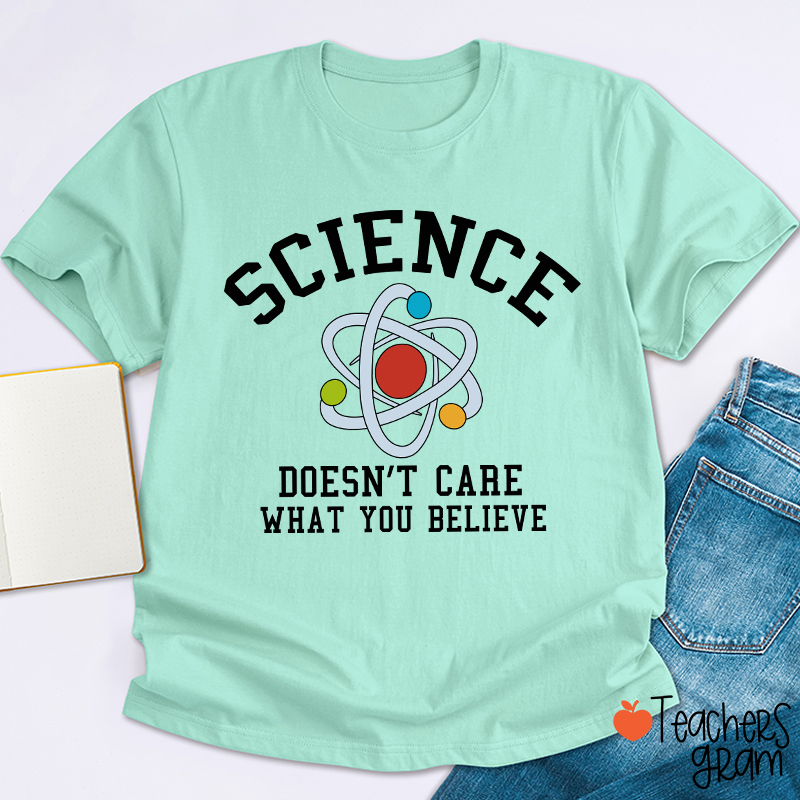 Science Doesn't Care What You Believe Teacher T-Shirt