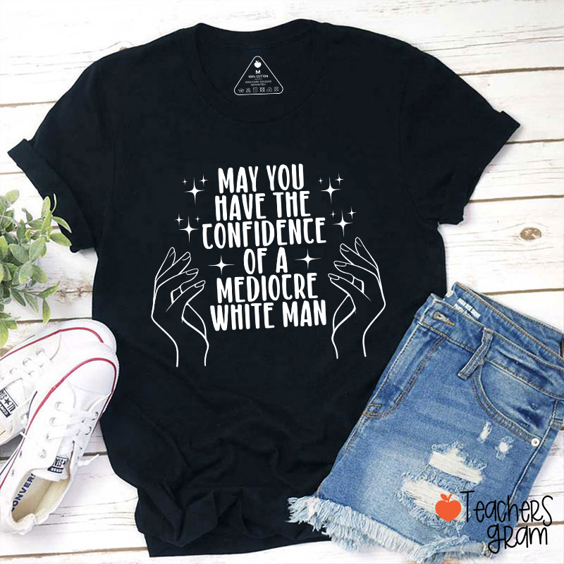 May You Have tThe Confidence Of A Mediocre White Man Teacher T-Shirt Sale-Teachersgram