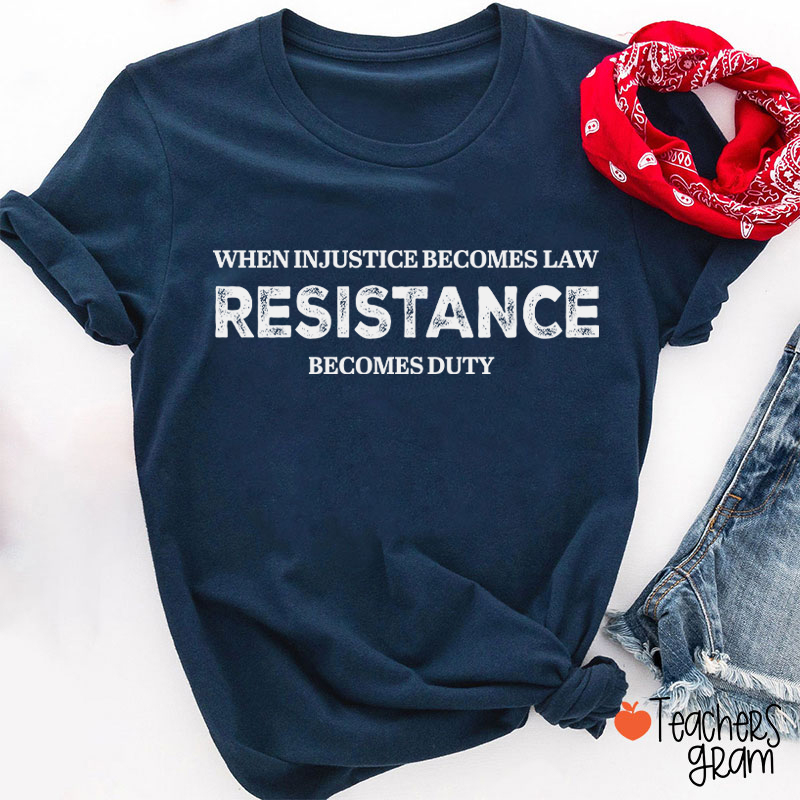 When Injustice Becomes Law Resistance Becomes Duty Teacher T-Shirt