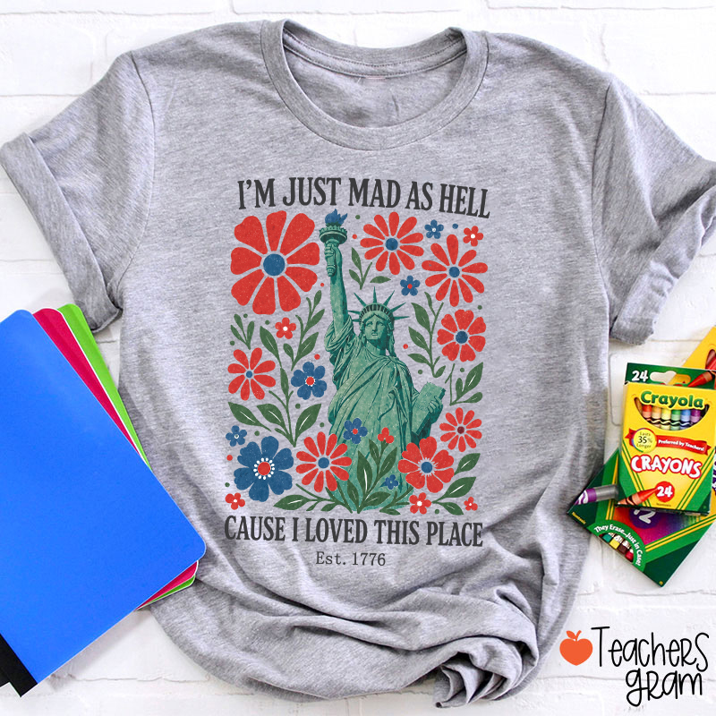 I'm Just Mad As Hell Cause I Loved This Place Teacher T-Shirt