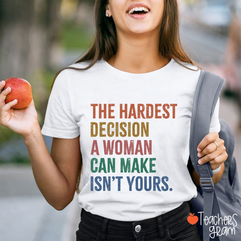 The Hardest Decision A Woman Can Make Isn't Yours Teacher T-Shirt