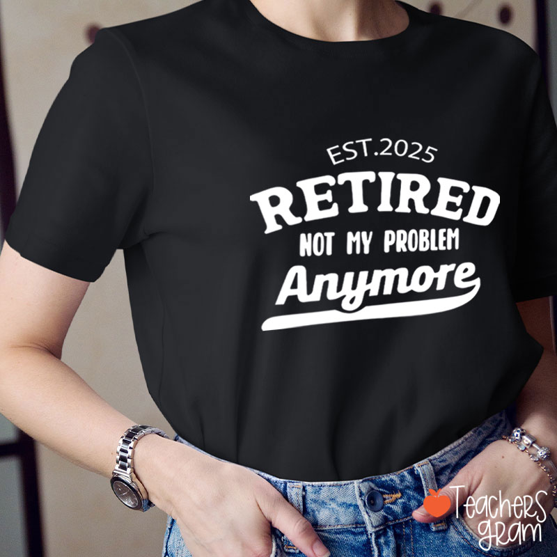 Personalized Retired Not My Problem Anymore Teacher T-Shirt