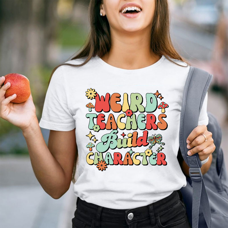 Weird Teachers Build Character Teacher T-Shirt