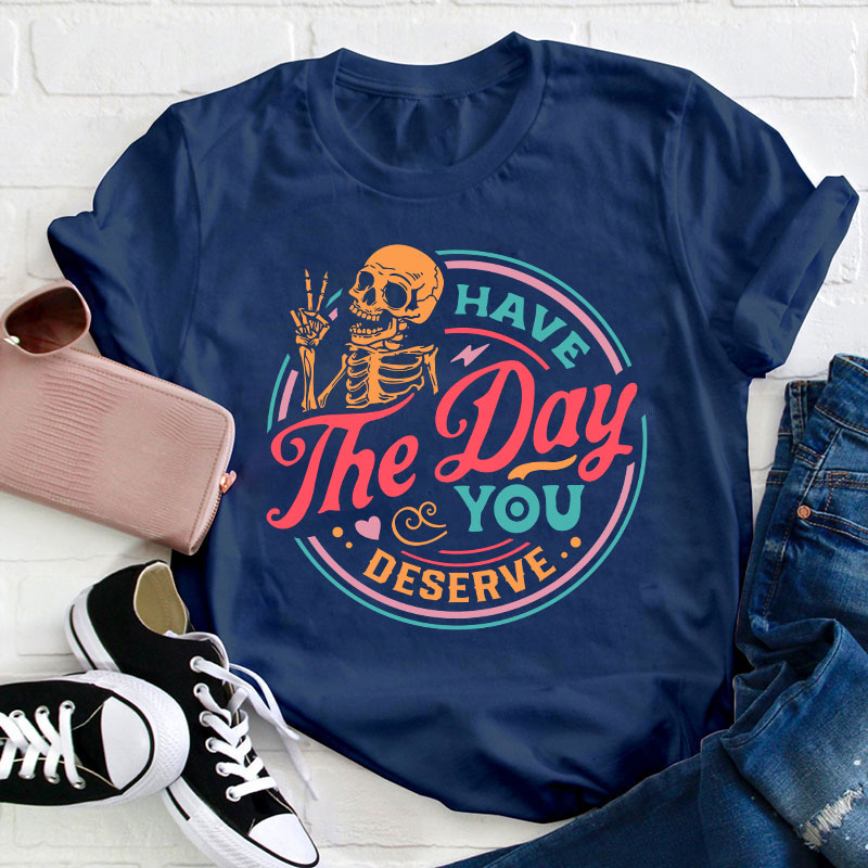 Have The Day You Deserve Teacher T-Shirt