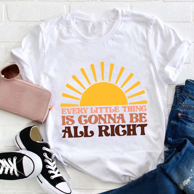 Every Little Thing Is Gonna Be All Right Teacher T-Shirt
