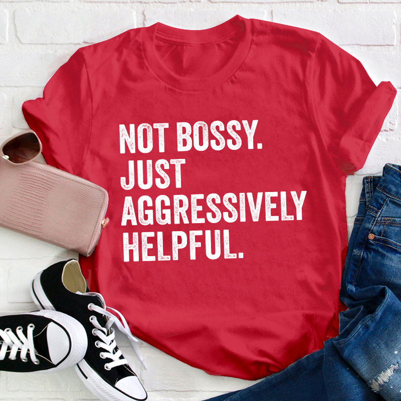 Not Bossy Aggressively Helpful  Teacher T-Shirt