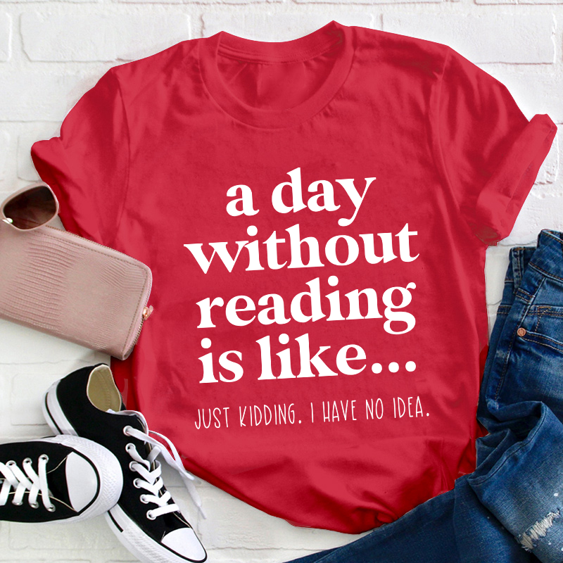 A Day Without Reading Is Like Teacher T-Shirt