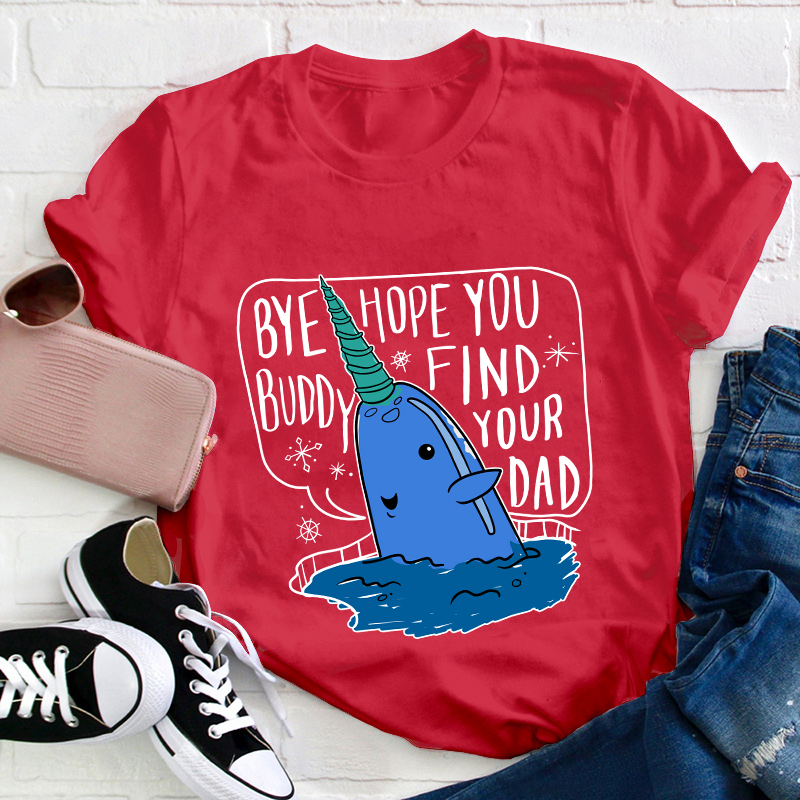 Bye Hope You Buddy Find Your Dad Teacher T-Shirt