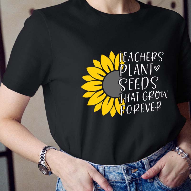 Teacher Plant Seeds That Grow Forever Teacher T-Shirt