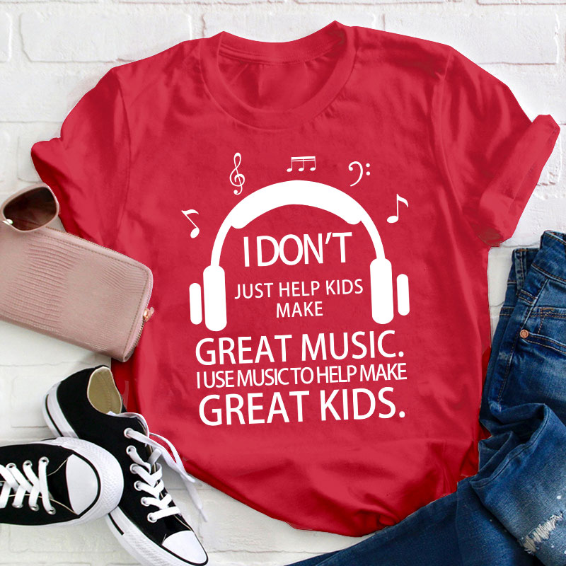 I Don't Just Help Kids Make Great Music Teacher T-Shirt