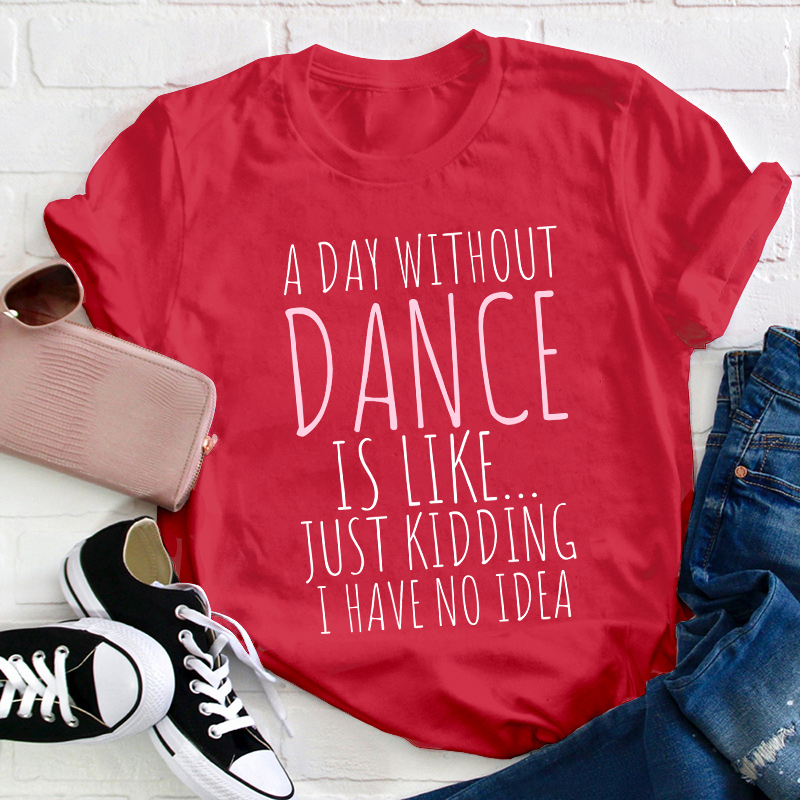 A Day Without Dance Is Like Teacher T-Shirt