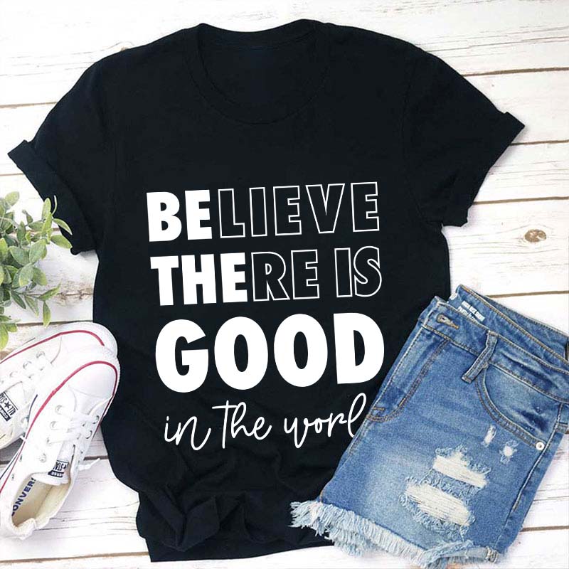 Believe There Is Good In The World Teacher T-Shirt