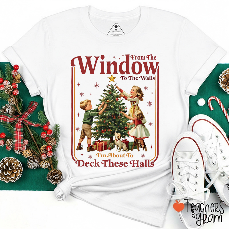 From The Window To The Walls I'm About To Deck These Halls Teacher T-Shirt