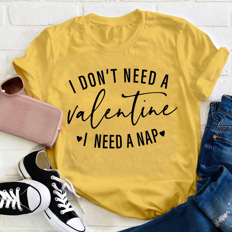 I Don't Need A Valentine I Need A Nap Teacher T-Shirt
