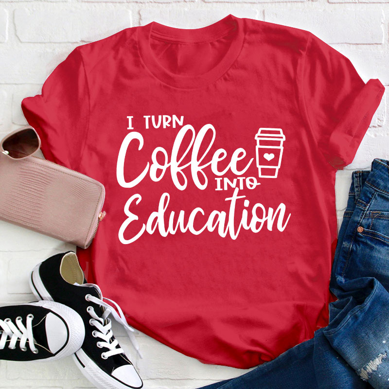 I Turn Coffee Into Education Teacher T-Shirt