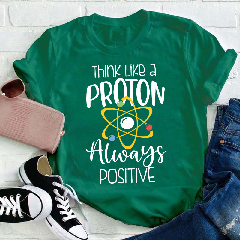 Think Like A Proton Always Positive Teacher T-Shirt