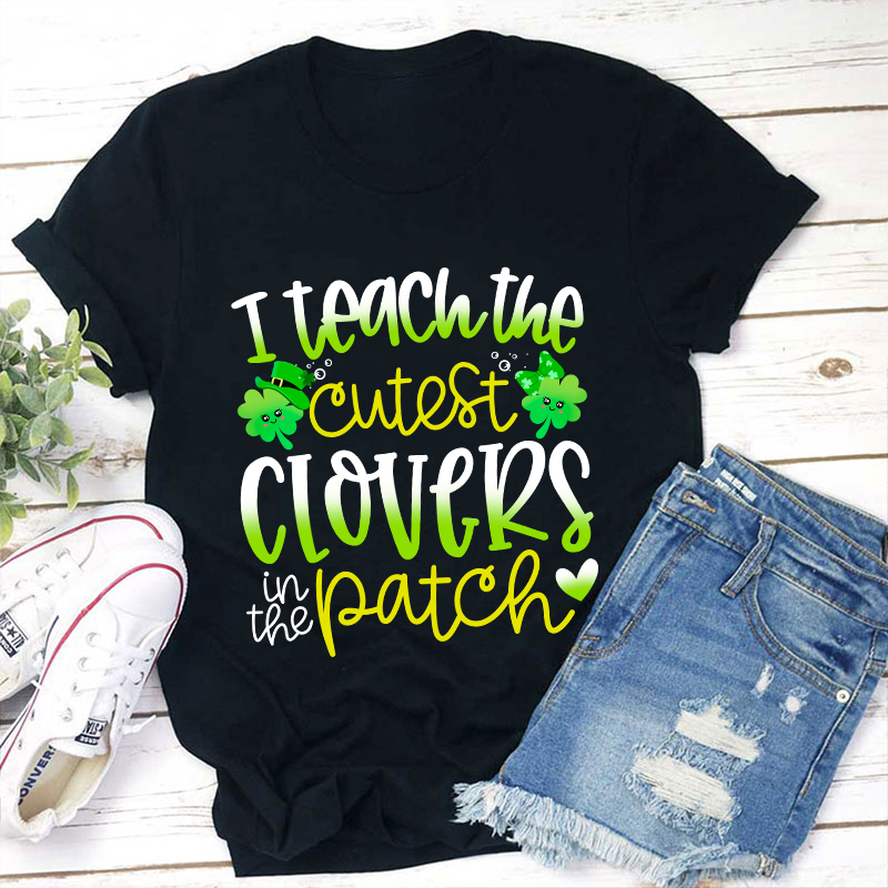 I Teach The Cutest Clovers In The Patch Teacher T-Shirt