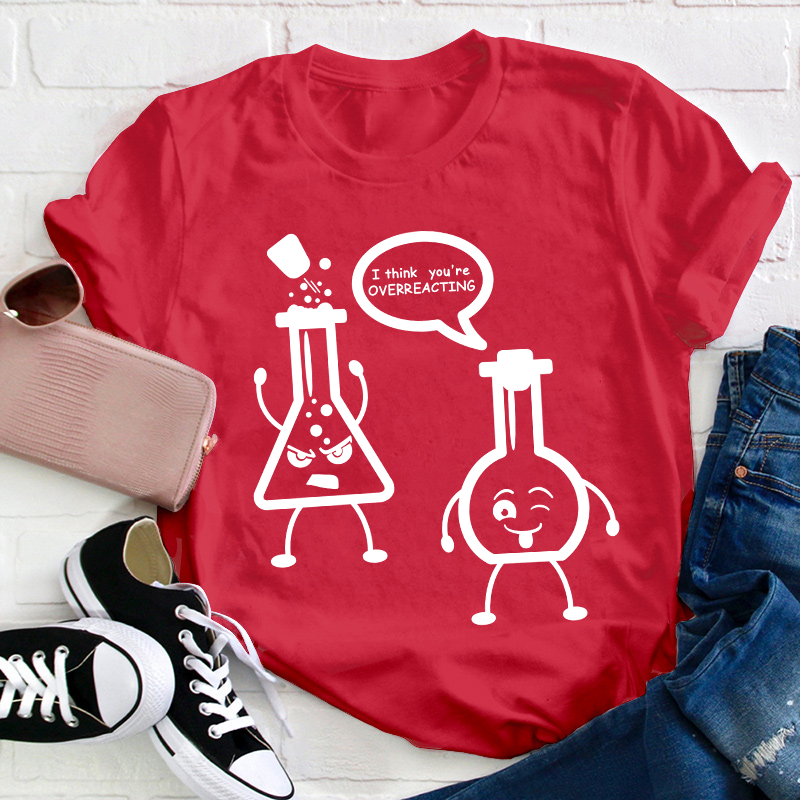 I Think You’re Overreacting Science Teacher T-Shirt