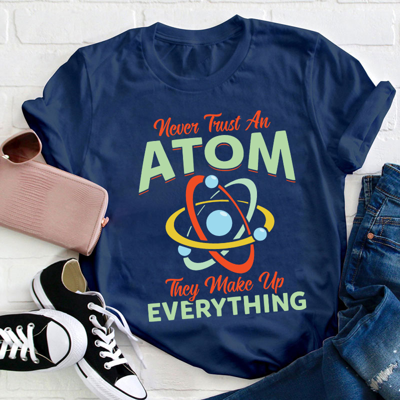 Never Trust An Atom Science Teacher T-Shirt