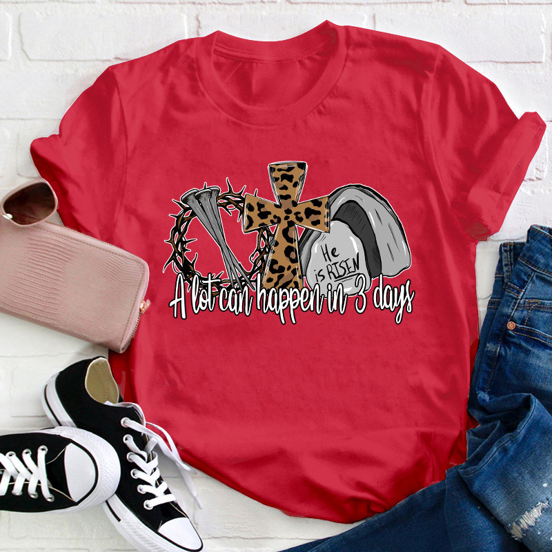 He Is Risen A Lot Can Happen In Three Days Teacher T-Shirt