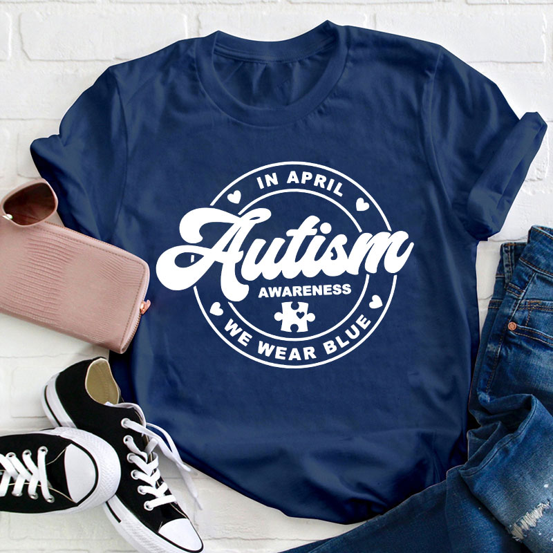 Autism Awareness In April We Wear Blue Teacher T-Shirt