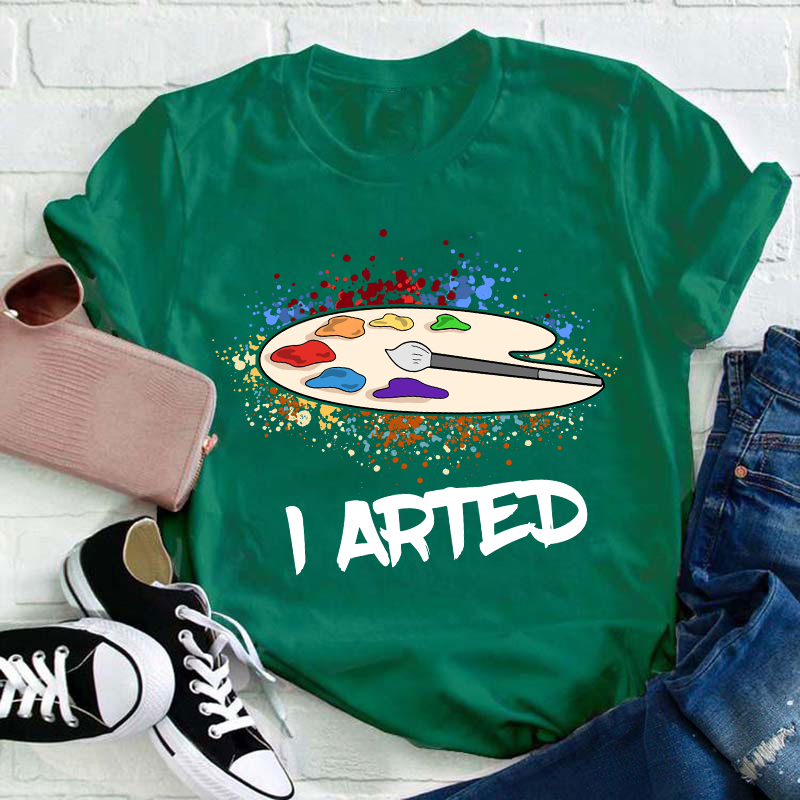 I Arted Teacher T-Shirt