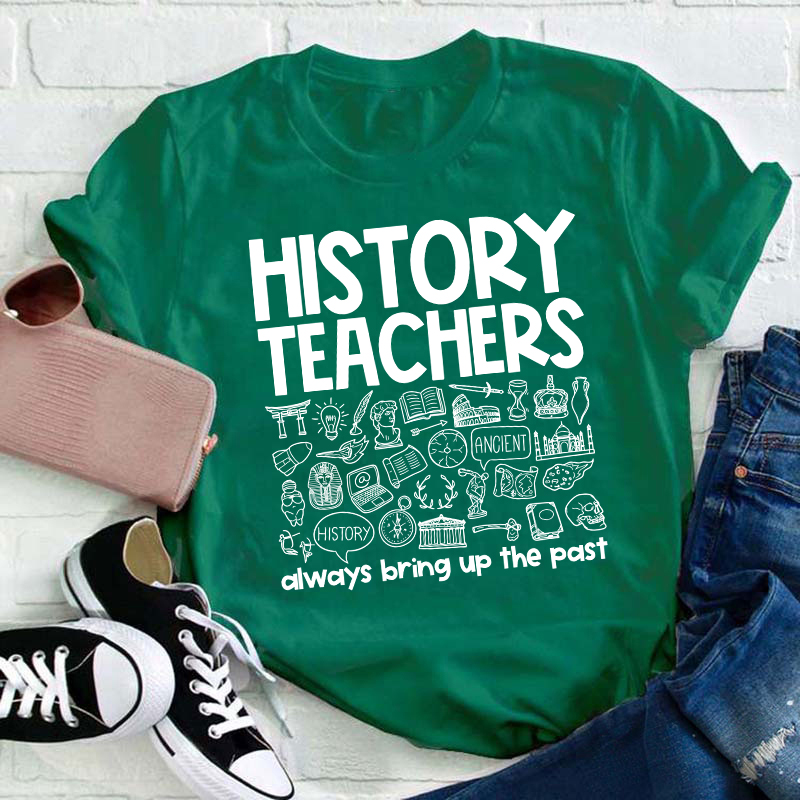 History Teachers Always Bring Up The Past Teacher T-Shirt