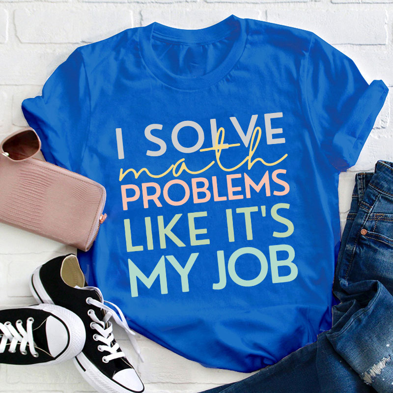 I Solve Math Problems Like It's My Job Teacher T-Shirt