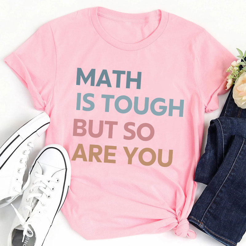 Math Is Tough But So Are You Teacher T-Shirt