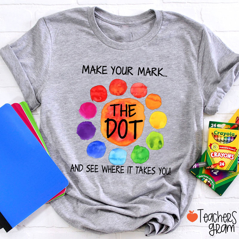 The Dot Make Your Mark And See Where It Takes You Teacher T-Shirt