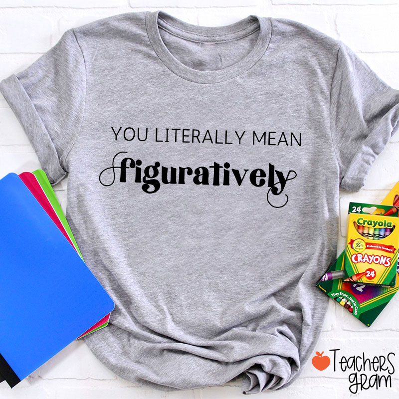 You Literally Mean Figuratively Grammar Nerd Teacher T-Shirt