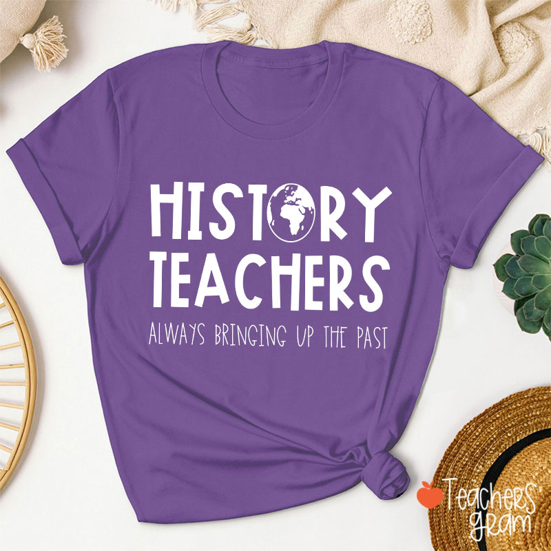 History Teachers Always Bringing Up The Past Teacher T-Shirt