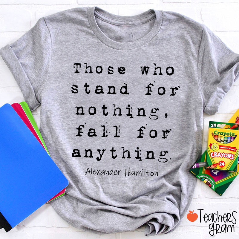 Those Who Stand For Nothing Fall For Anything Teacher T-Shirt