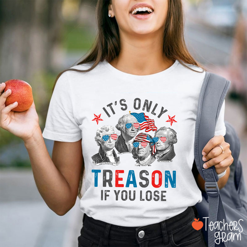 It's Only Treason If You Lose 4th Of July Teacher T-Shirt