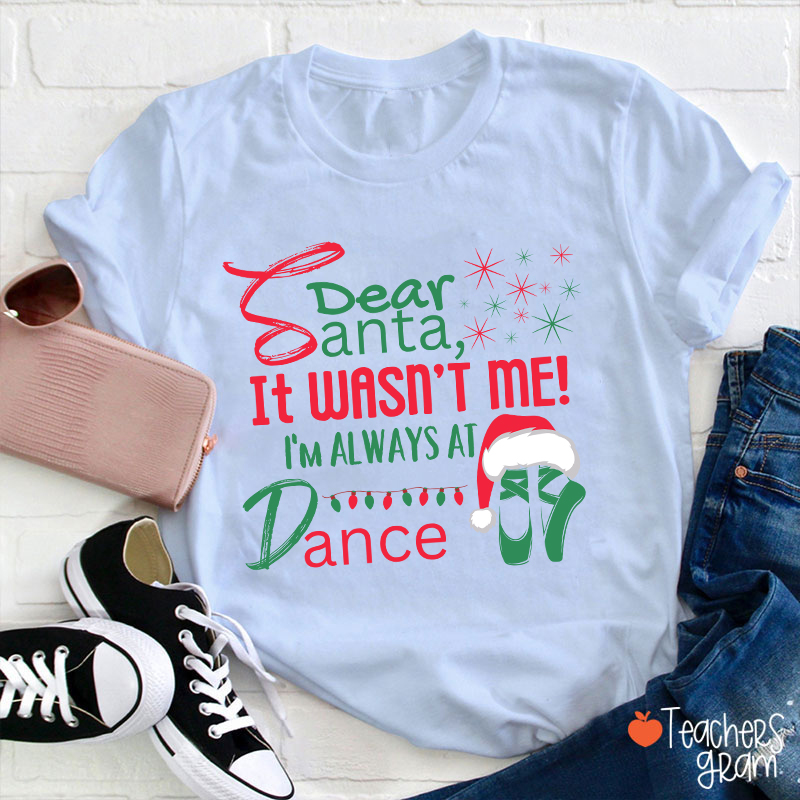It Wasn't Me I'm Always At Dance Teacher T-Shirt