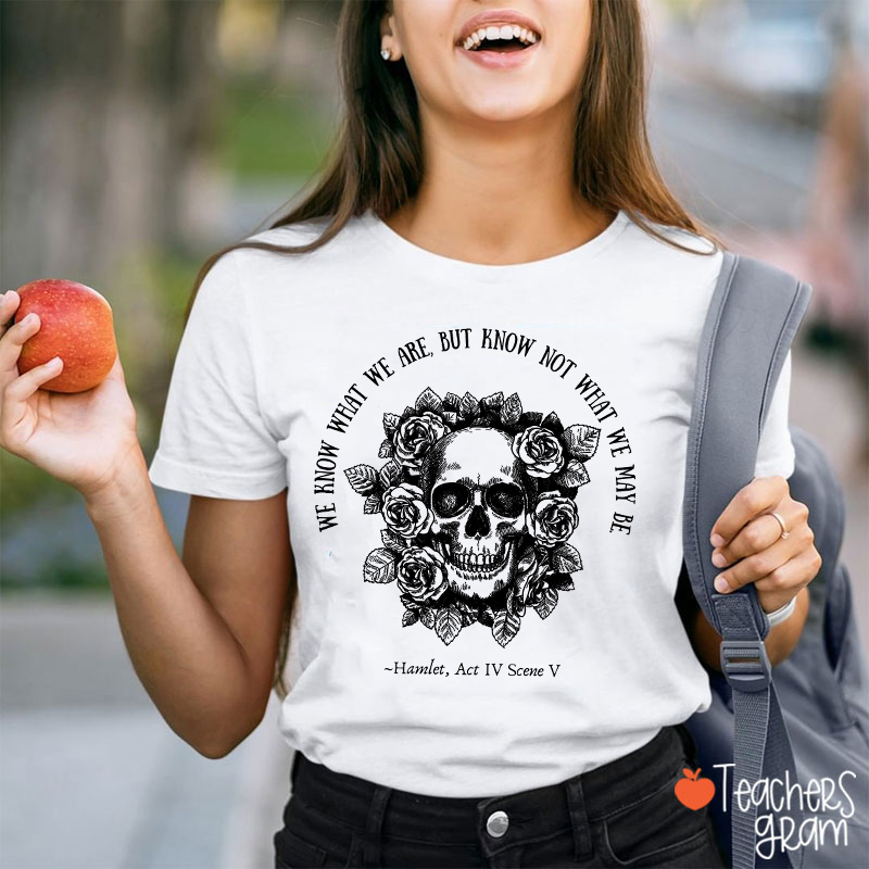 We Know What We Are But Know Not What We May Be Hamlet Teacher T-Shirt