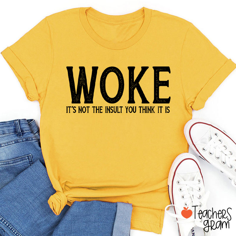 Woke It's Not The Insult You Think It Is Teacher T-Shirt