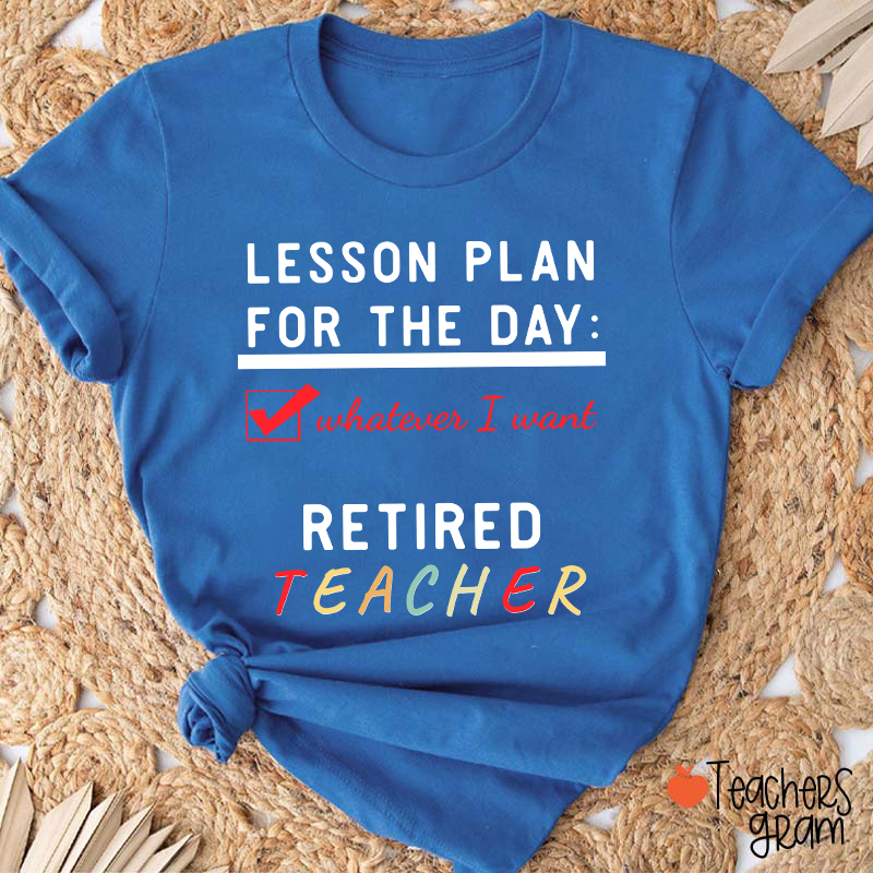 Lesson Plan For The Day Whatever I Want Retired Teacher T-Shirt