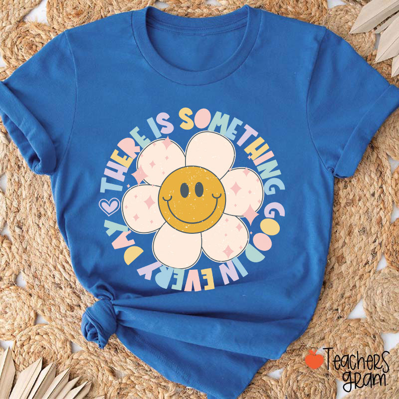 There Is Something Good In every Day Teacher T-Shirt