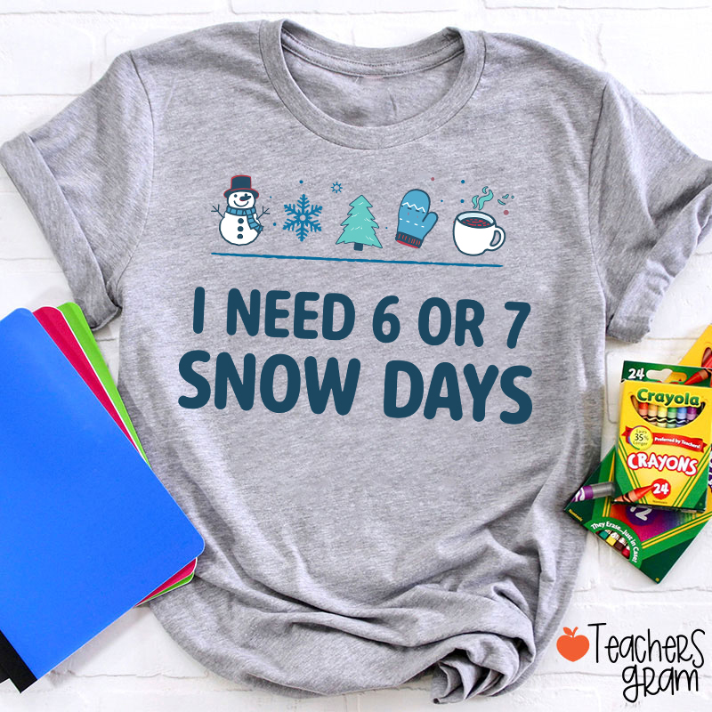I Need 6 Or 7 Snow Days Teacher T-Shirt
