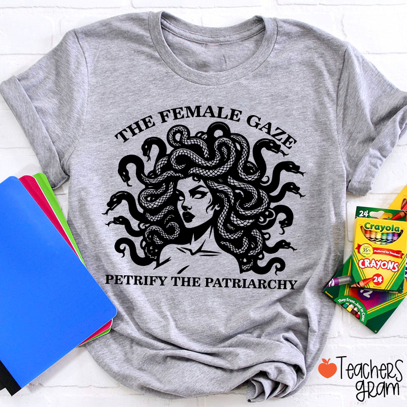 The Female Gaze Petrify The Patriarchy Teacher T-Shirt