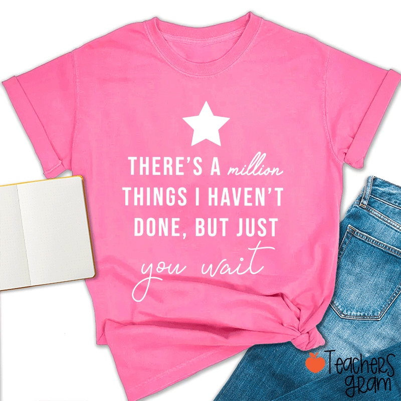 There's A Million Things I Haven't Done But Just You Wait Teacher T-Shirt