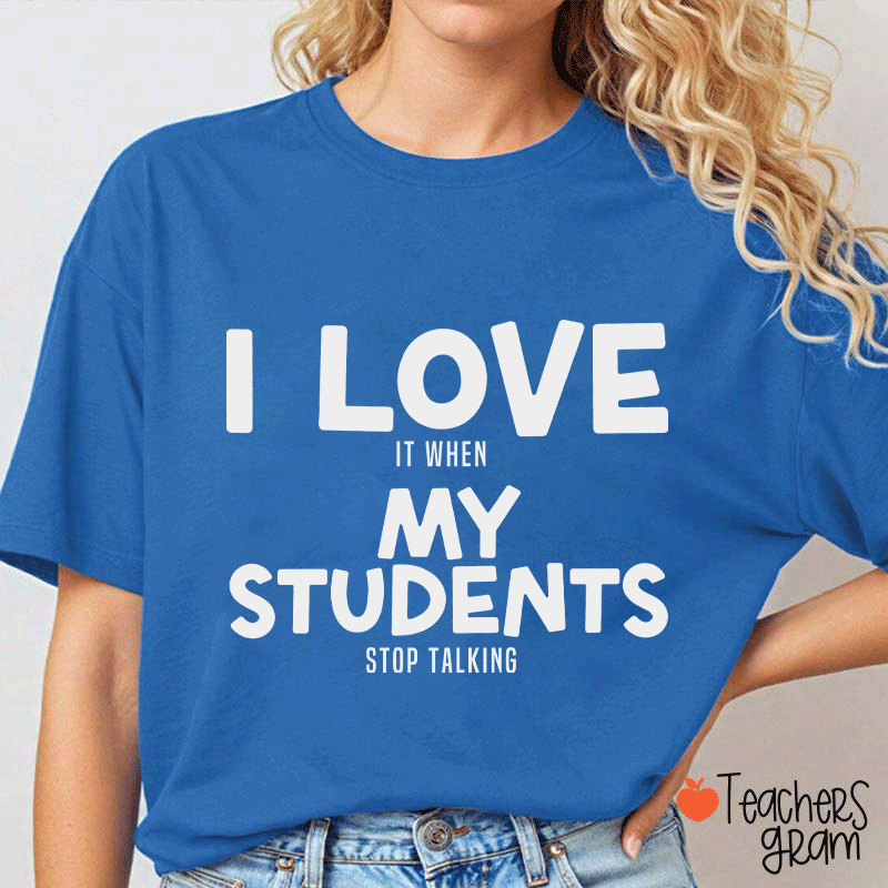 I Love It When My Students Stop Talking Teacher T-Shirt