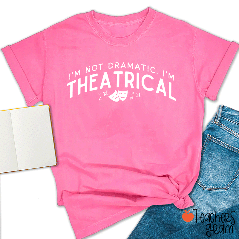 I'm Not Dramatic I'm Theatrical Teacher T-Shirt