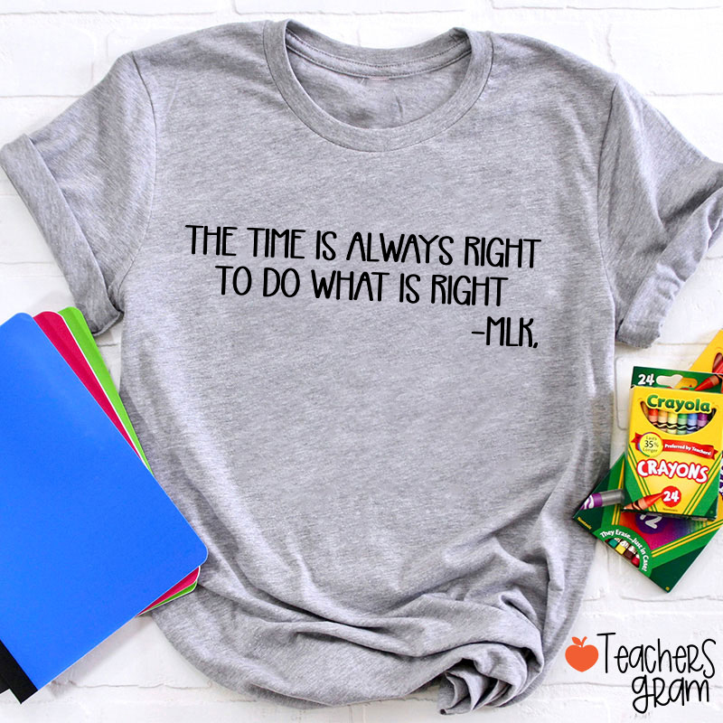 The Time Is Always Right To Do What Is Right Teacher T-Shirt