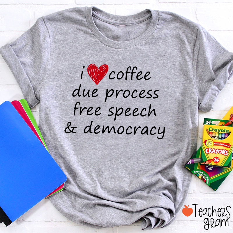 I Love Coffee Due Process Free Speech And Democracy Teacher T-Shirt