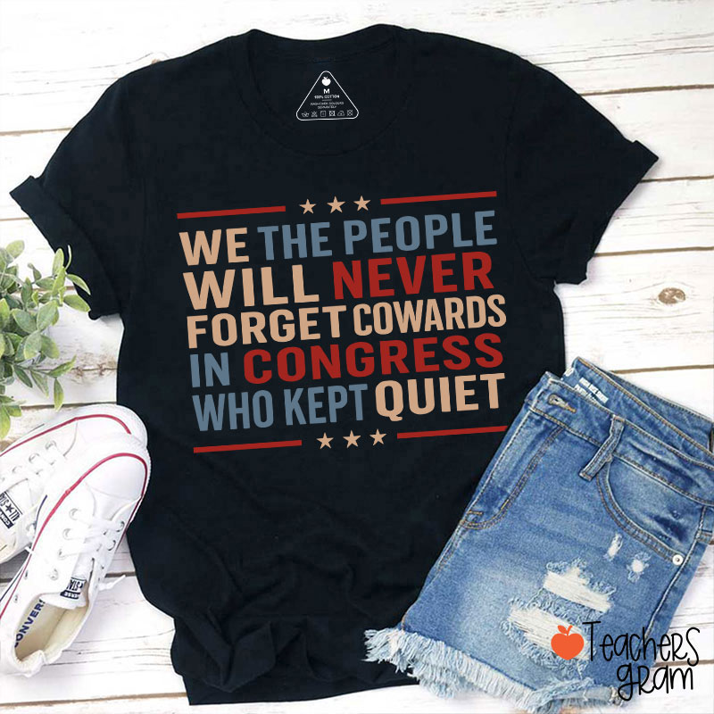 We The People Will Never Forget Cowards In Congress Who Kept Quiet Teacher T-Shirt