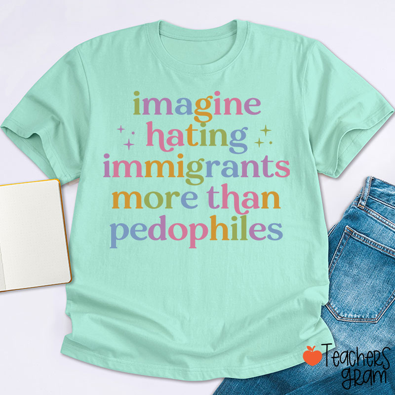 Imagine Hating Immigrants More Than Pedophiles Teacher T-Shirt