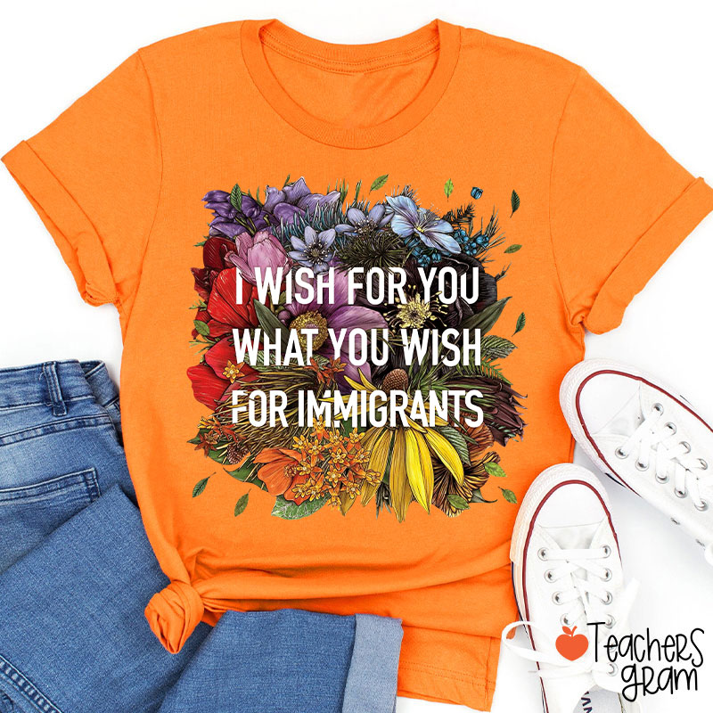I Wish For You What You Wish For Immigrants Teacher T-Shirt